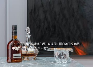 1、中國白酒的起源地在哪并且誰是中國白酒的祖庭呢？中國白酒的香型是怎么來的？