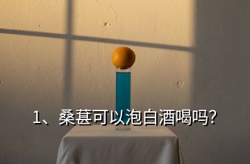 1、桑葚可以泡白酒喝嗎？