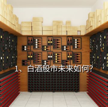 1、白酒股市未來如何？