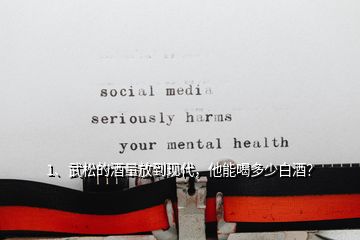 1、武松的酒量放到現(xiàn)代，他能喝多少白酒？