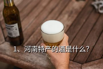 1、河南特產的酒是什么？