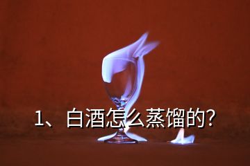 1、白酒怎么蒸餾的？