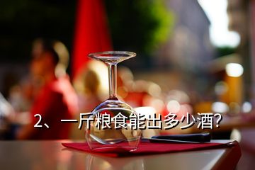 2、一斤糧食能出多少酒？