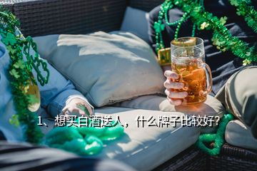 1、想買白酒送人，什么牌子比較好？