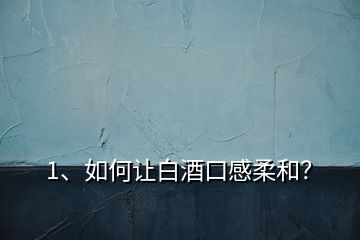 1、如何讓白酒口感柔和？