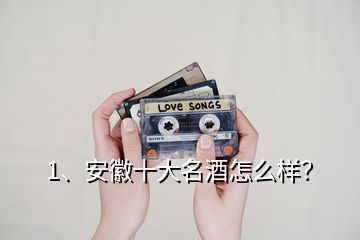 1、安徽十大名酒怎么樣？