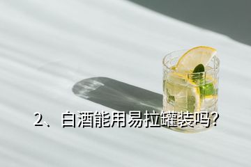 2、白酒能用易拉罐裝嗎？