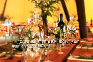 1、中國白酒的起源地在哪并且誰是中國白酒的祖庭呢？中國白酒的香型是怎么來的？
