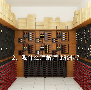 2、喝什么酒解酒比較快？