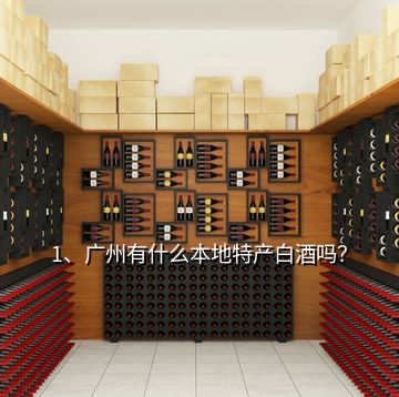 1、廣州有什么本地特產白酒嗎？