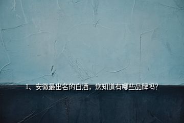 1、安徽最出名的白酒，您知道有哪些品牌嗎？