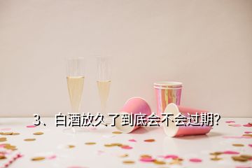 3、白酒放久了到底會不會過期？