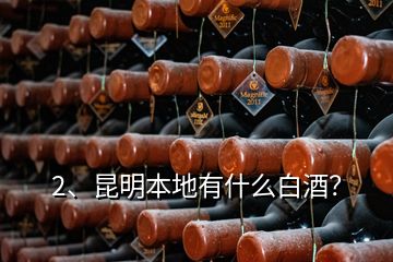 2、昆明本地有什么白酒？
