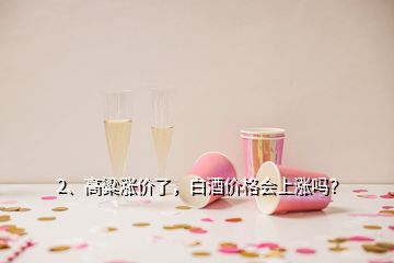 2、高粱漲價了，白酒價格會上漲嗎？