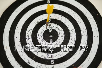 1、喝白酒需要“醒酒”嗎？