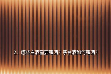 2、哪些白酒需要醒酒？茅臺酒如何醒酒？