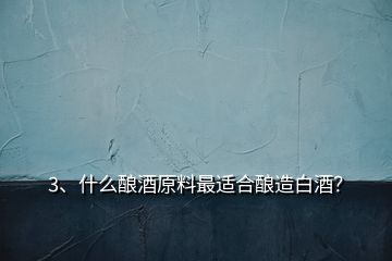 3、什么釀酒原料最適合釀造白酒？