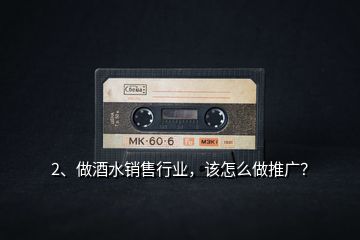 2、做酒水銷售行業，該怎么做推廣？