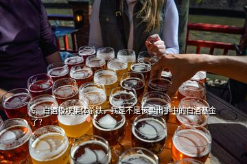 5、白酒板塊集體殺跌，我是不是該賣出手中的白酒基金了？
