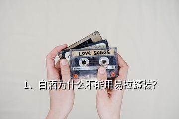 1、白酒為什么不能用易拉罐裝？