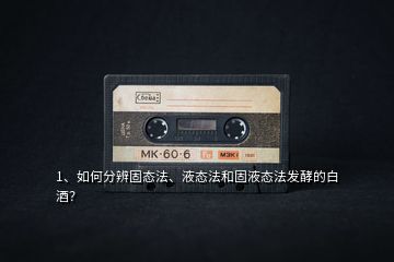 1、如何分辨固態法、液態法和固液態法發酵的白酒？