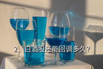 2、白酒股還能回調(diào)多久？