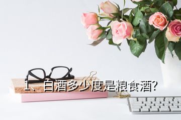 1、白酒多少度是糧食酒？