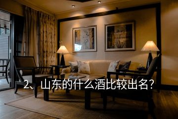 2、山東的什么酒比較出名？