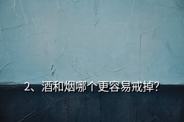 2、酒和煙哪個更容易戒掉？