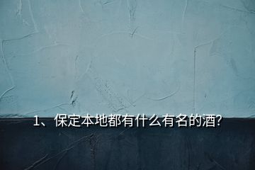 1、保定本地都有什么有名的酒？