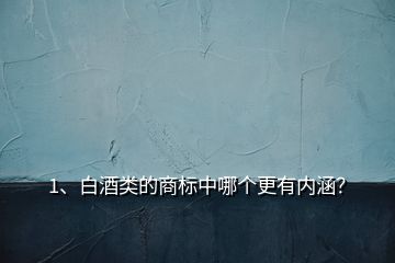 1、白酒類的商標中哪個更有內涵？