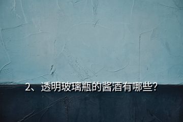 2、透明玻璃瓶的醬酒有哪些？