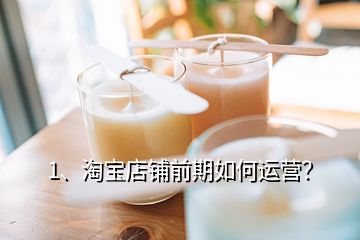 1、淘寶店鋪前期如何運營？