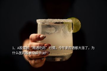 1、A股常說“喝酒吃藥”行情，今年來白酒都大漲了，為什么醫藥股表現卻平淡？