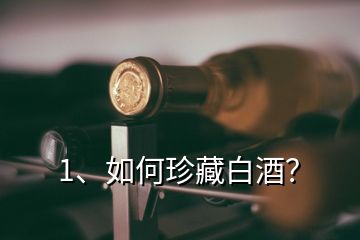 1、如何珍藏白酒？