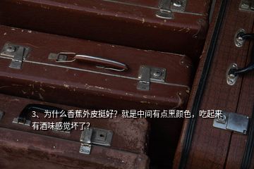 3、為什么香蕉外皮挺好？就是中間有點黑顏色，吃起來有酒味感覺壞了？