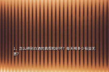 1、怎么辨別白酒的真假和好壞？每天喝多少有益無害？