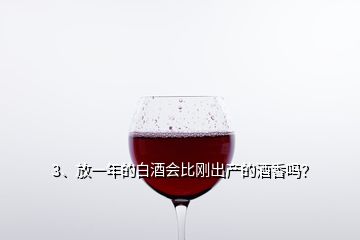 3、放一年的白酒會比剛出產的酒香嗎？