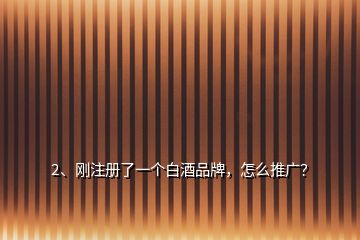 2、剛注冊了一個白酒品牌，怎么推廣？