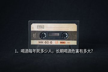 1、喝酒每年死多少人，長期喝酒危害有多大？