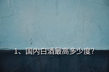 1、國內白酒最高多少度？