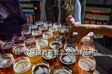 1、收藏白酒需要怎么選擇品種？