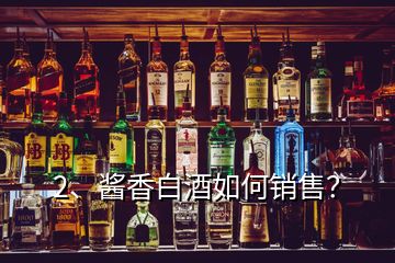 2、醬香白酒如何銷售？