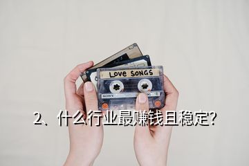 2、什么行業最賺錢且穩定？
