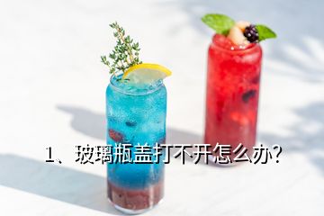 1、玻璃瓶蓋打不開怎么辦？