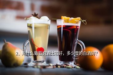 2、用什么葡萄泡酒比較好，多少度的白酒好？