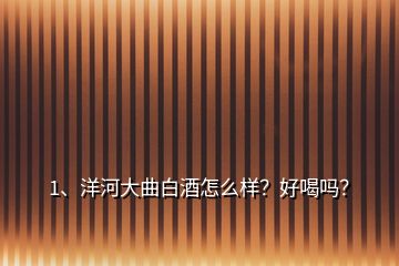 1、洋河大曲白酒怎么樣？好喝嗎？