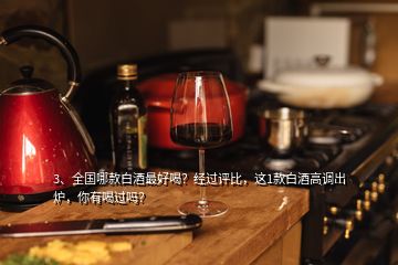 3、全國哪款白酒最好喝？經(jīng)過評比，這1款白酒高調(diào)出爐，你有喝過嗎？