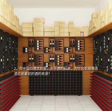 2、在中國白酒文化里，關(guān)于酒的起源，為什么說猿猴造酒說是最初的酒的來源？