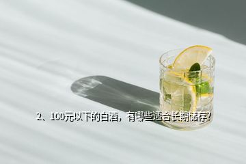 2、100元以下的白酒，有哪些適合長期儲存？